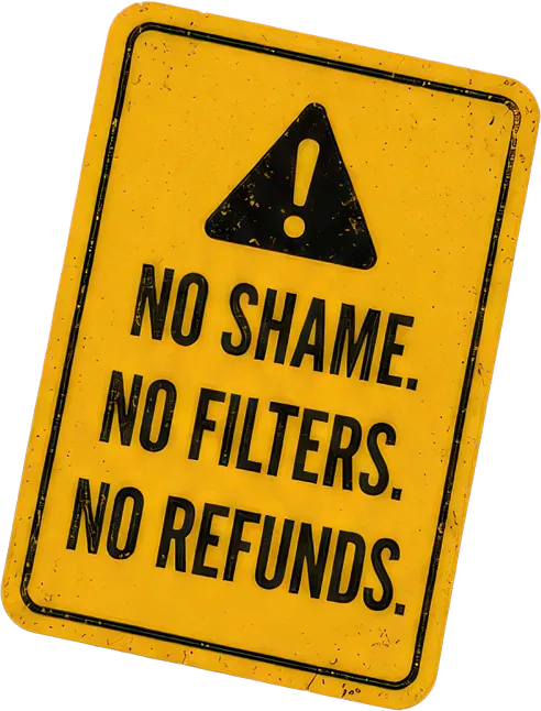 No shame. No filters. No refunds.